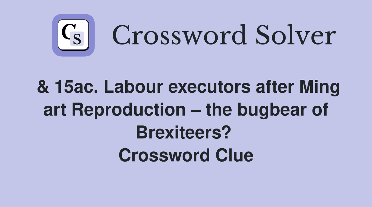 & 15ac. Labour executors after Ming art Reproduction – the bugbear of Brexiteers?  Crossword Clue