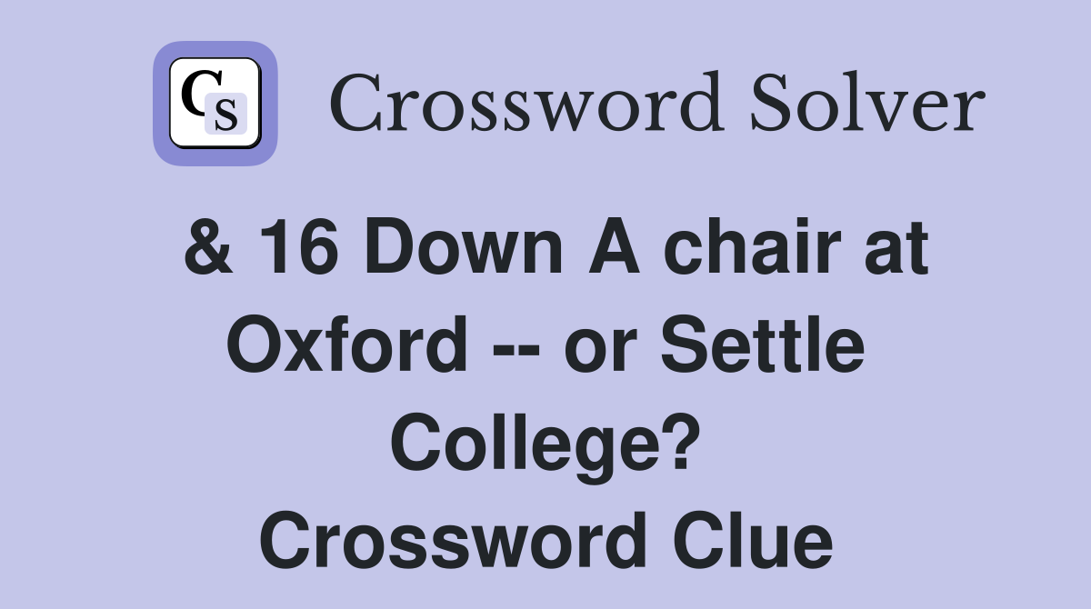 & 16 Down A chair at Oxford -- or Settle College? Crossword Clue