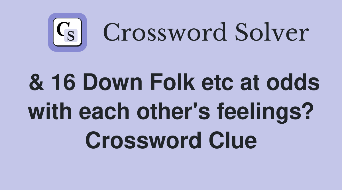 & 16 Down Folk etc at odds with each other's feelings? Crossword Clue