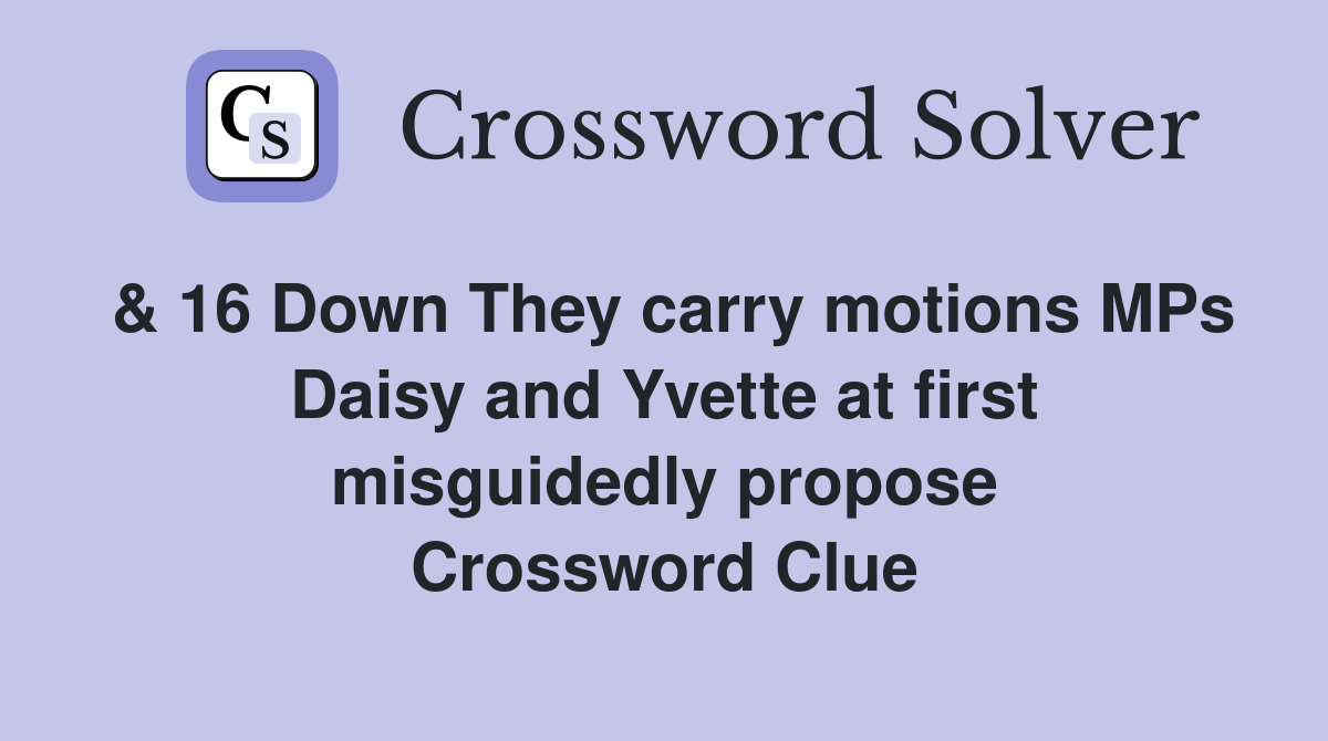 & 16 Down They carry motions MPs Daisy and Yvette at first misguidedly propose Crossword Clue