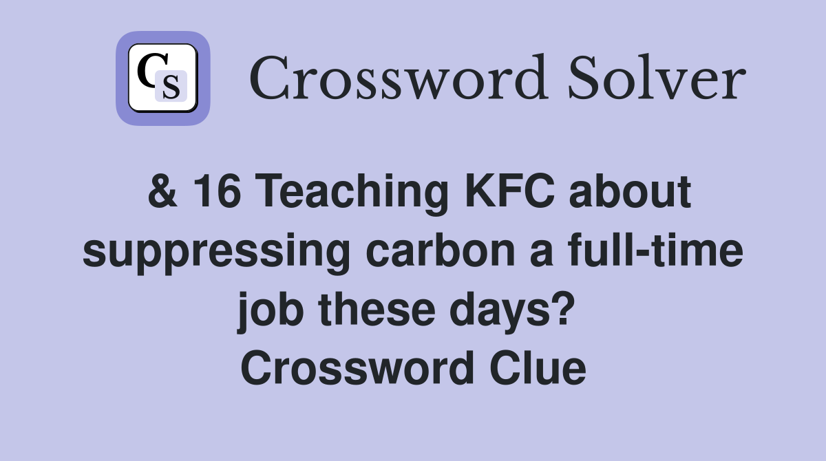 & 16 Teaching KFC about suppressing carbon a full-time job these days?  Crossword Clue