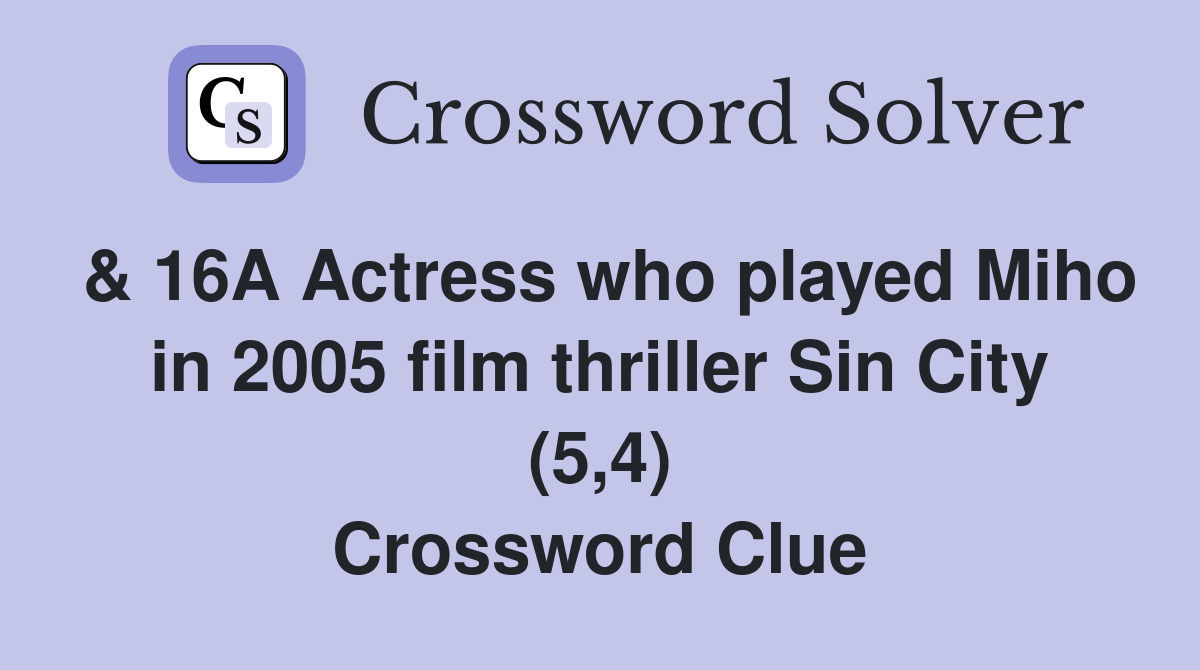 & 16A Actress who played Miho in 2005 film thriller Sin City (5,4) Crossword Clue