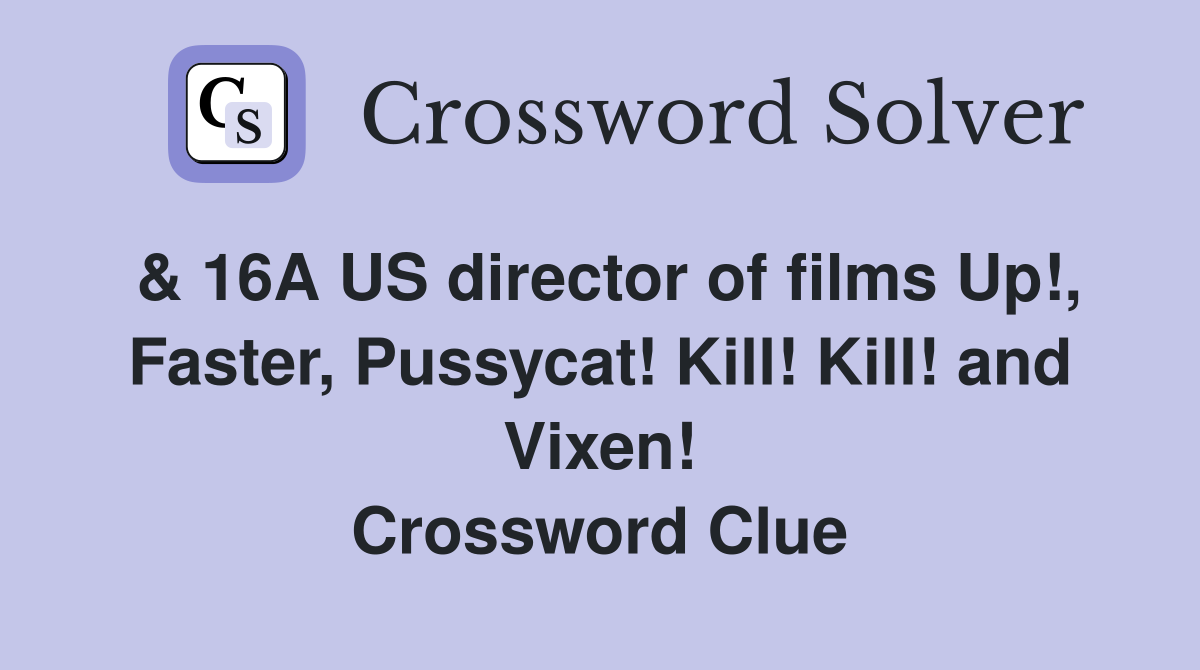& 16A US director of films Up!, Faster, Pussycat! Kill! Kill! and Vixen! Crossword Clue