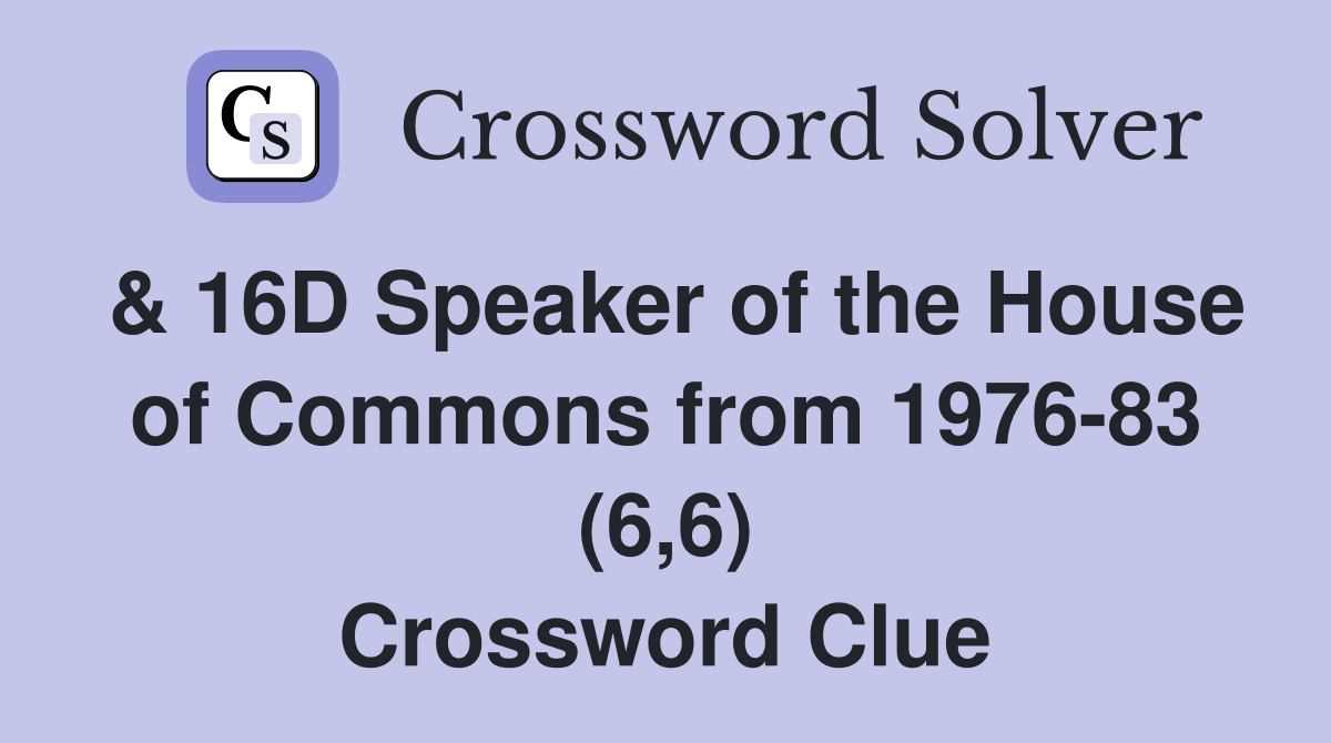 & 16D Speaker of the House of Commons from 1976-83 (6,6) Crossword Clue