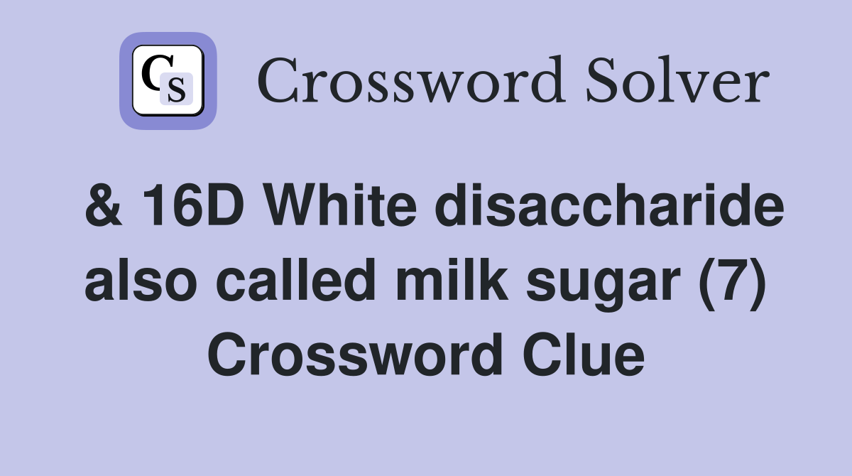 & 16D White disaccharide also called milk sugar (7) Crossword Clue