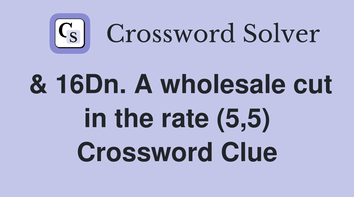 & 16Dn. A wholesale cut in the rate (5,5) Crossword Clue