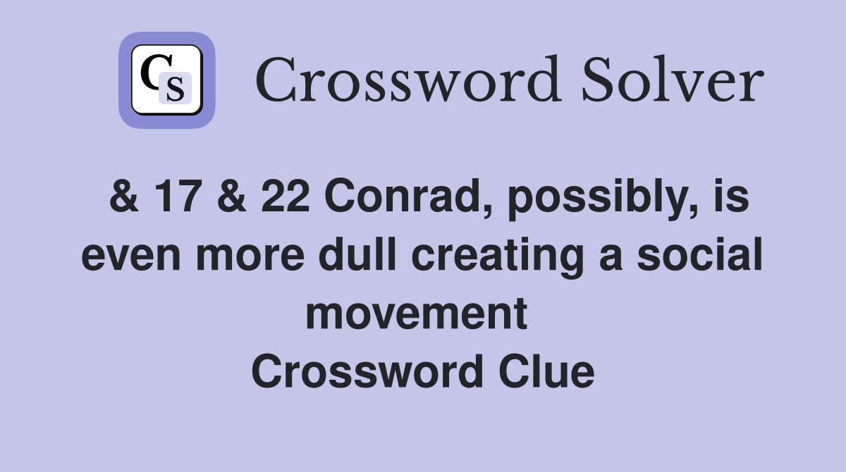 & 17 & 22 Conrad, possibly, is even more dull creating a social movement  Crossword Clue
