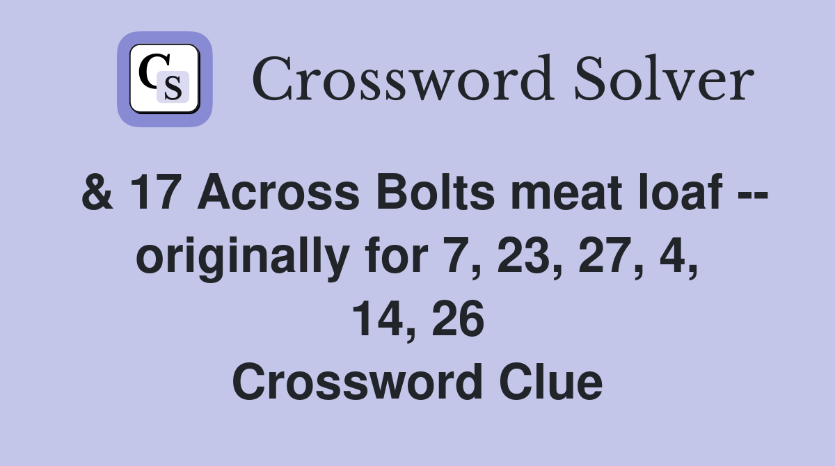 & 17 Across Bolts meat loaf -- originally for 7, 23, 27, 4, 14, 26 Crossword Clue