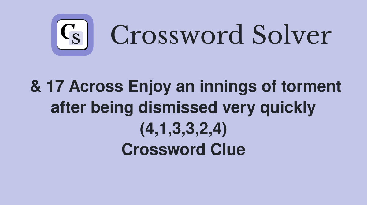 & 17 Across Enjoy an innings of torment after being dismissed very quickly (4,1,3,3,2,4) Crossword Clue