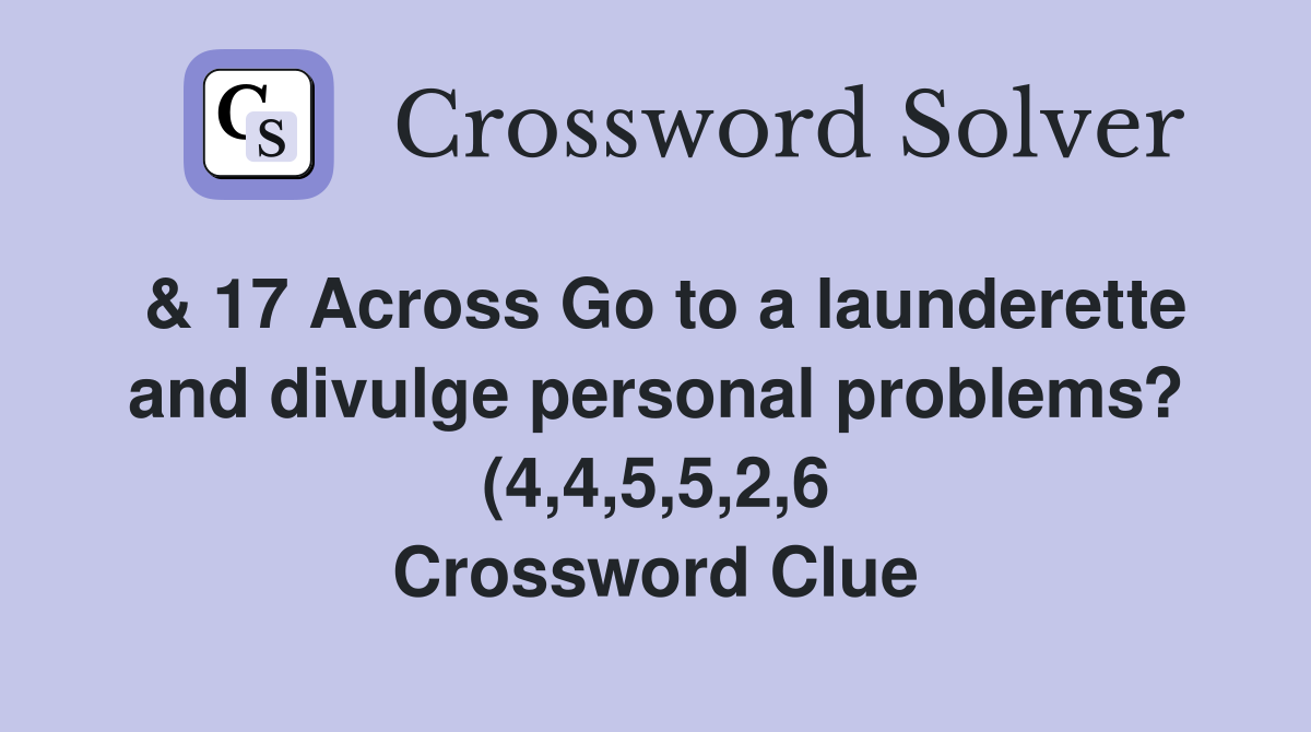 17 Across Go to a launderette and divulge personal problems? (4 4 5 5 17 Across Go to a launderette and divulge personal problems? (4 4 5 5