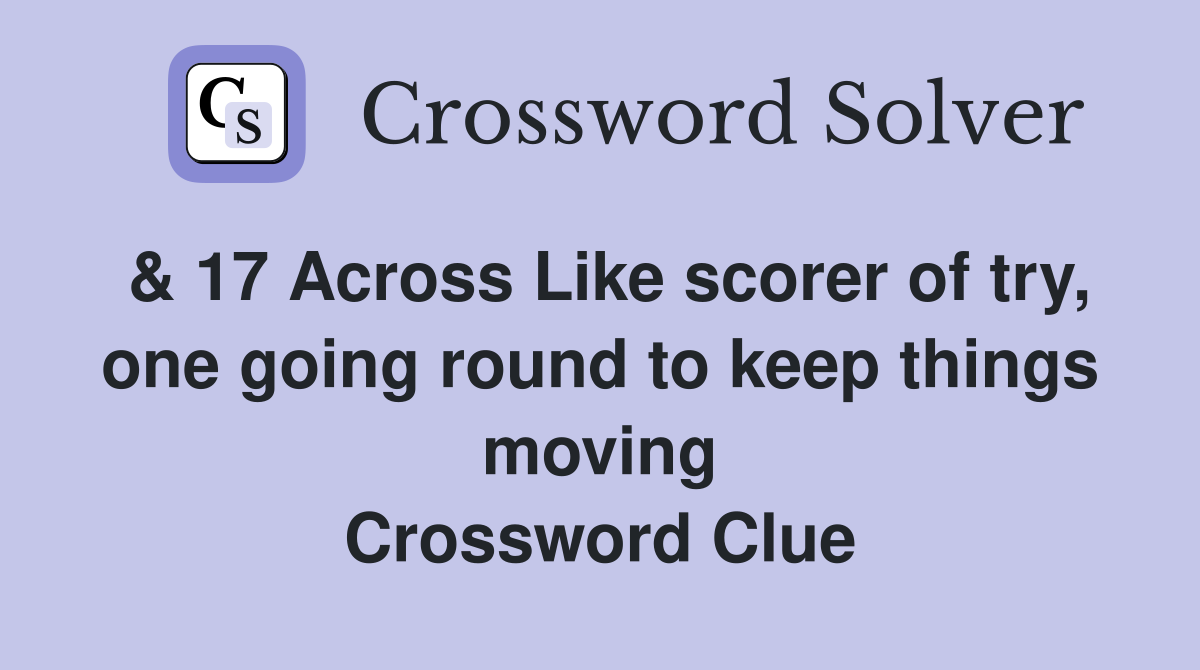 & 17 Across Like scorer of try, one going round to keep things moving Crossword Clue