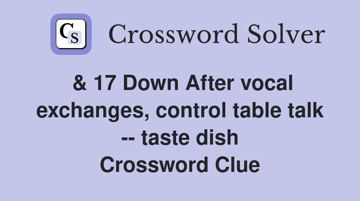 & 17 Down After vocal exchanges, control table talk -- taste dish Crossword Clue