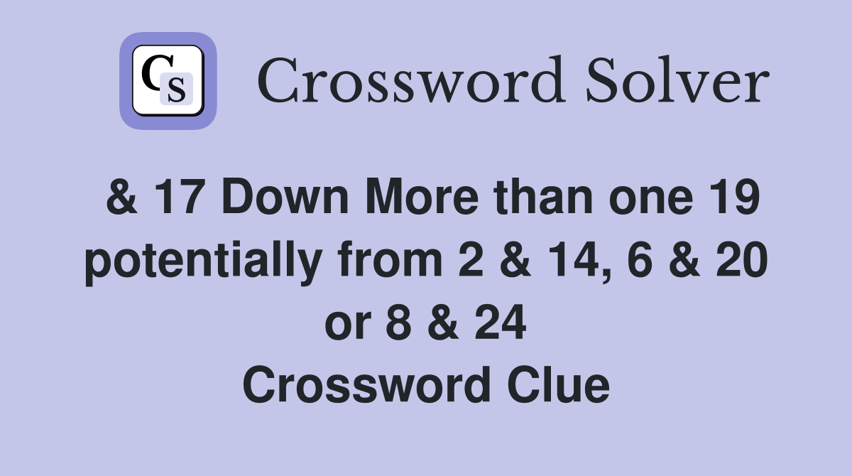 & 17 Down More than one 19 potentially from 2 & 14, 6 & 20 or 8 & 24 Crossword Clue