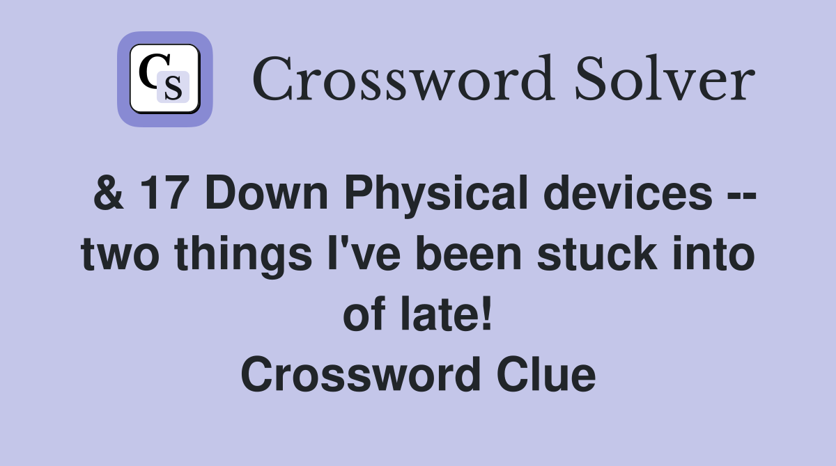 & 17 Down Physical devices -- two things I've been stuck into of late! Crossword Clue