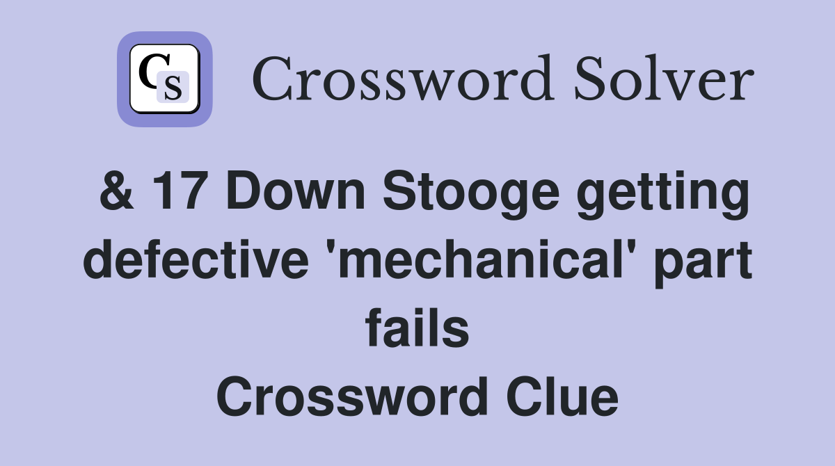 & 17 Down Stooge getting defective 'mechanical' part fails Crossword Clue