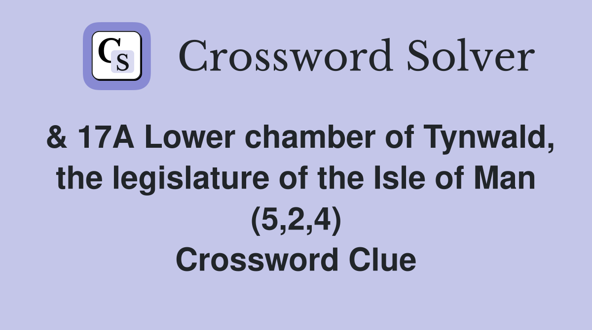& 17A Lower chamber of Tynwald, the legislature of the Isle of Man (5,2,4) Crossword Clue