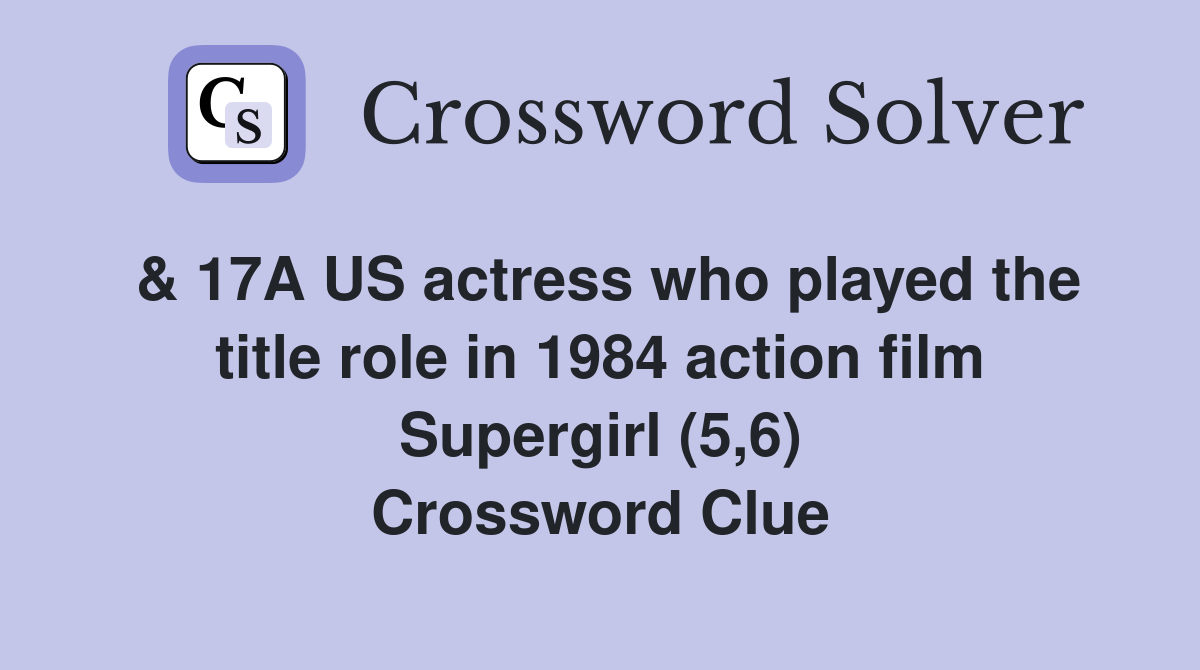 & 17A US actress who played the title role in 1984 action film Supergirl (5,6) Crossword Clue