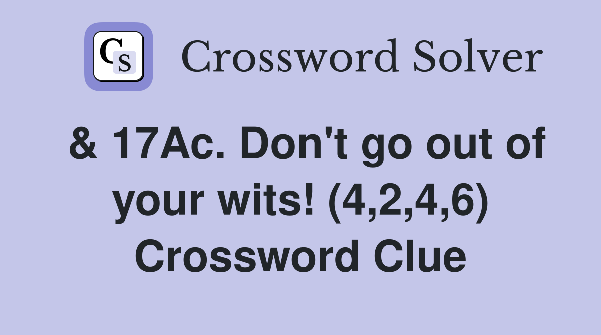 & 17Ac. Don't go out of your wits! (4,2,4,6) Crossword Clue