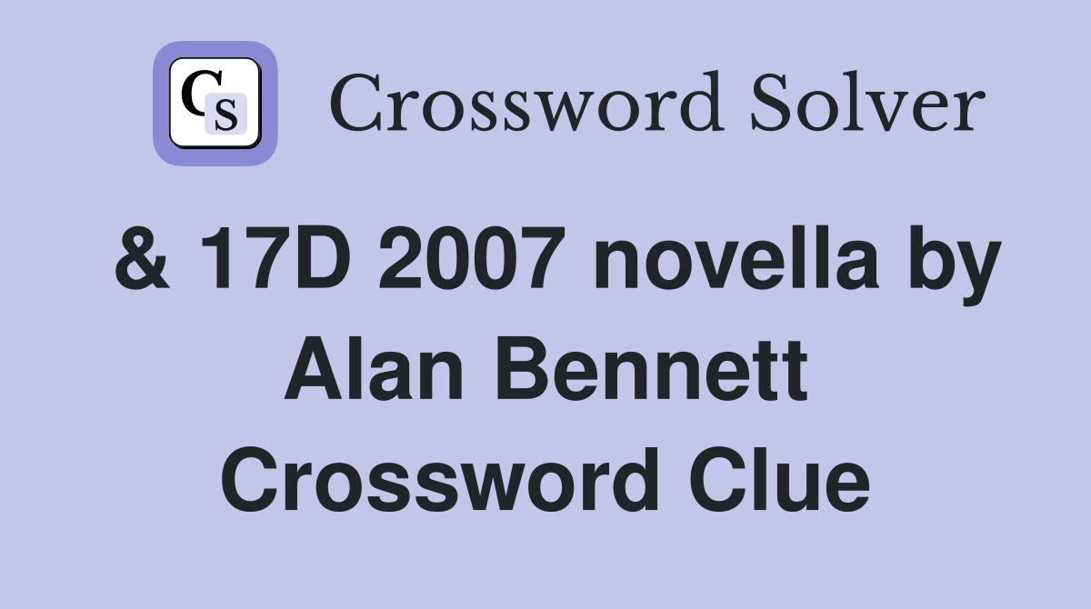 & 17D 2007 novella by Alan Bennett Crossword Clue