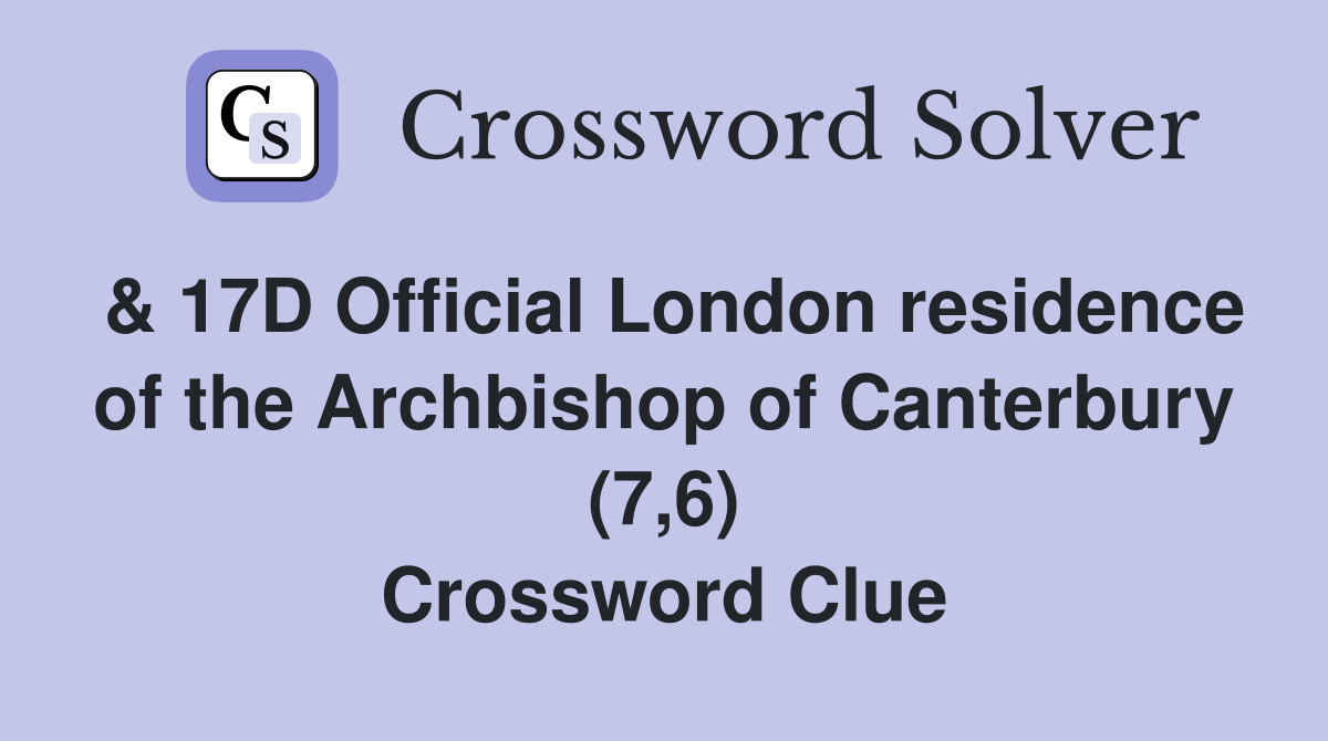 & 17D Official London residence of the Archbishop of Canterbury (7,6) Crossword Clue
