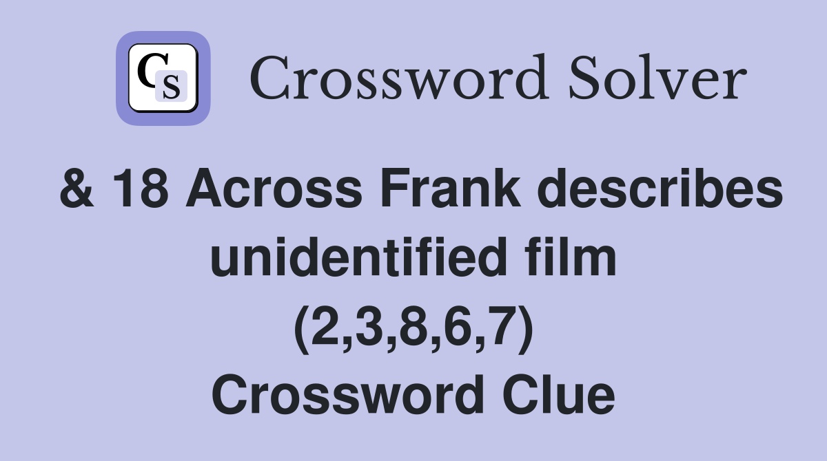 & 18 Across Frank describes unidentified film (2,3,8,6,7) Crossword Clue