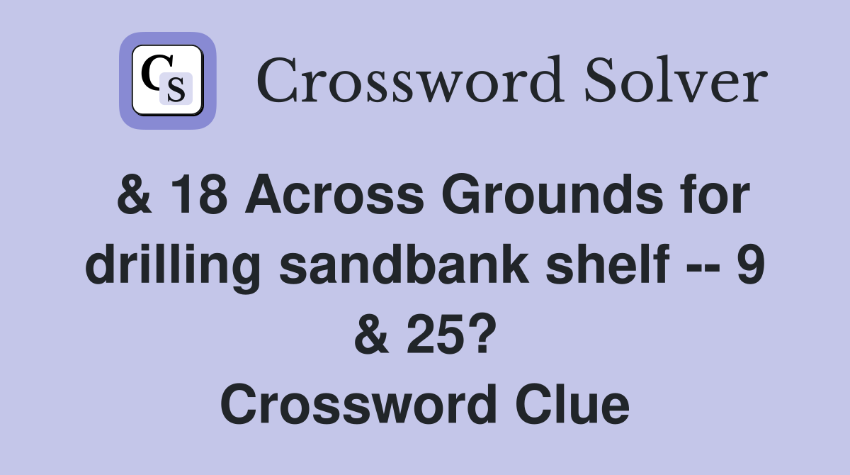 & 18 Across Grounds for drilling sandbank shelf -- 9 & 25? Crossword Clue