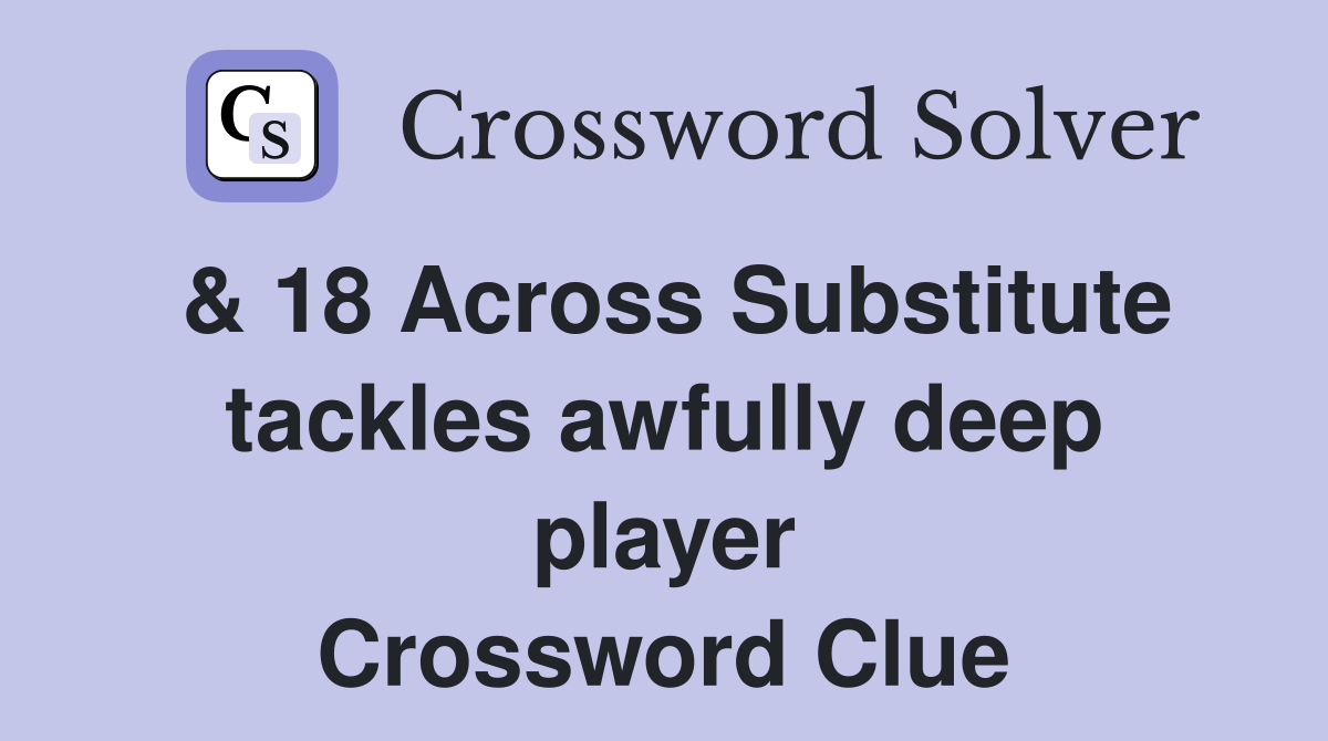 & 18 Across Substitute tackles awfully deep player Crossword Clue