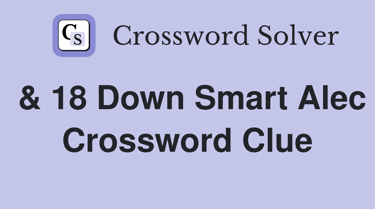 & 18 Down Smart Alec Crossword Clue