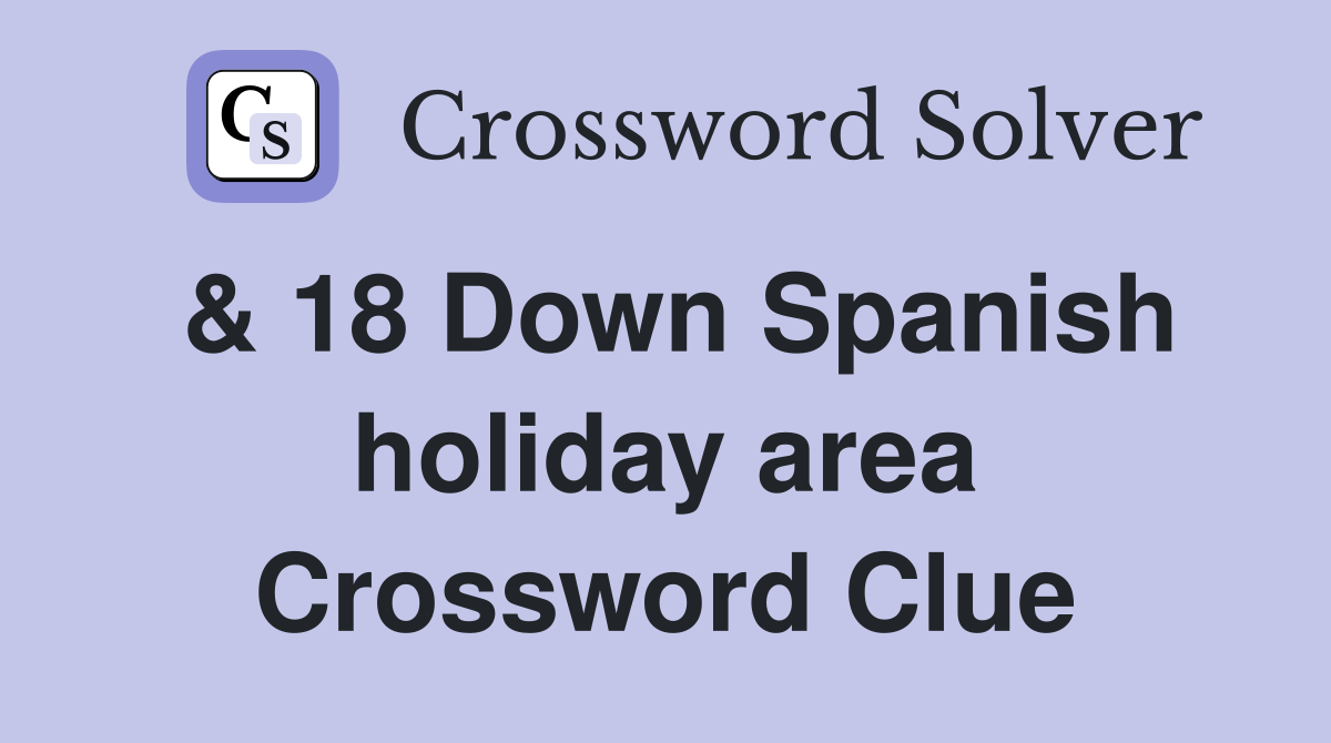 & 18 Down Spanish holiday area Crossword Clue