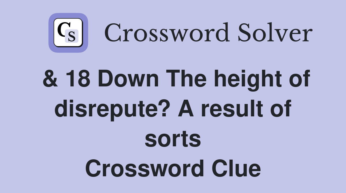 & 18 Down The height of disrepute? A result of sorts Crossword Clue