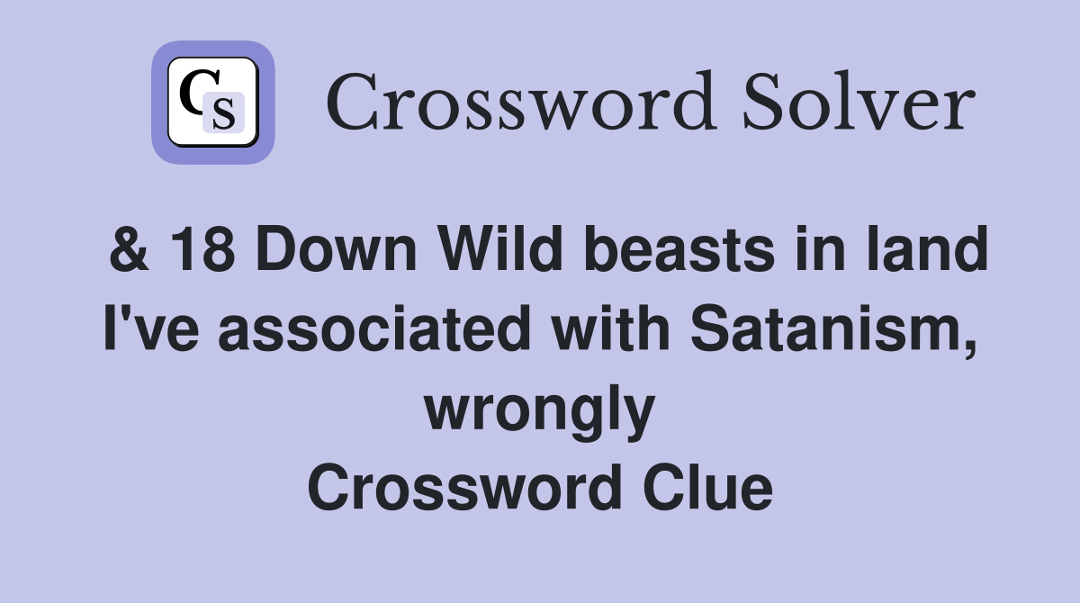 & 18 Down Wild beasts in land I've associated with Satanism, wrongly Crossword Clue