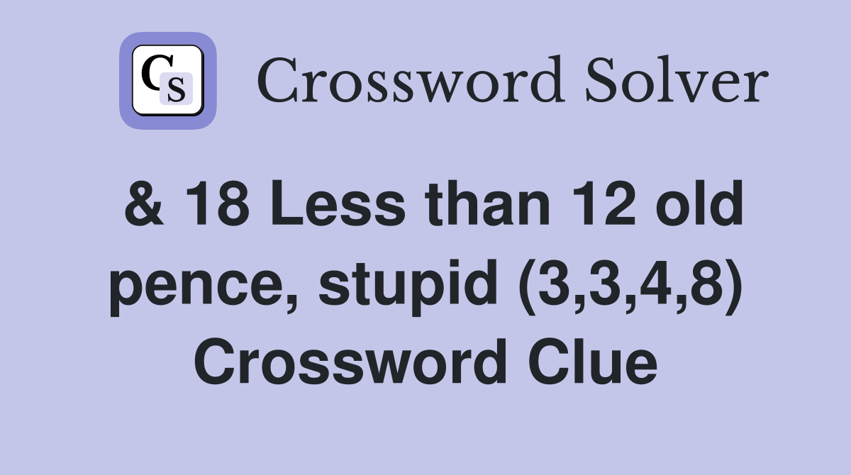& 18 Less than 12 old pence, stupid (3,3,4,8) Crossword Clue