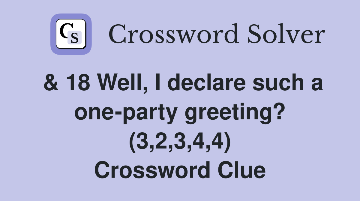 & 18 Well, I declare such a one-party greeting? (3,2,3,4,4) Crossword Clue