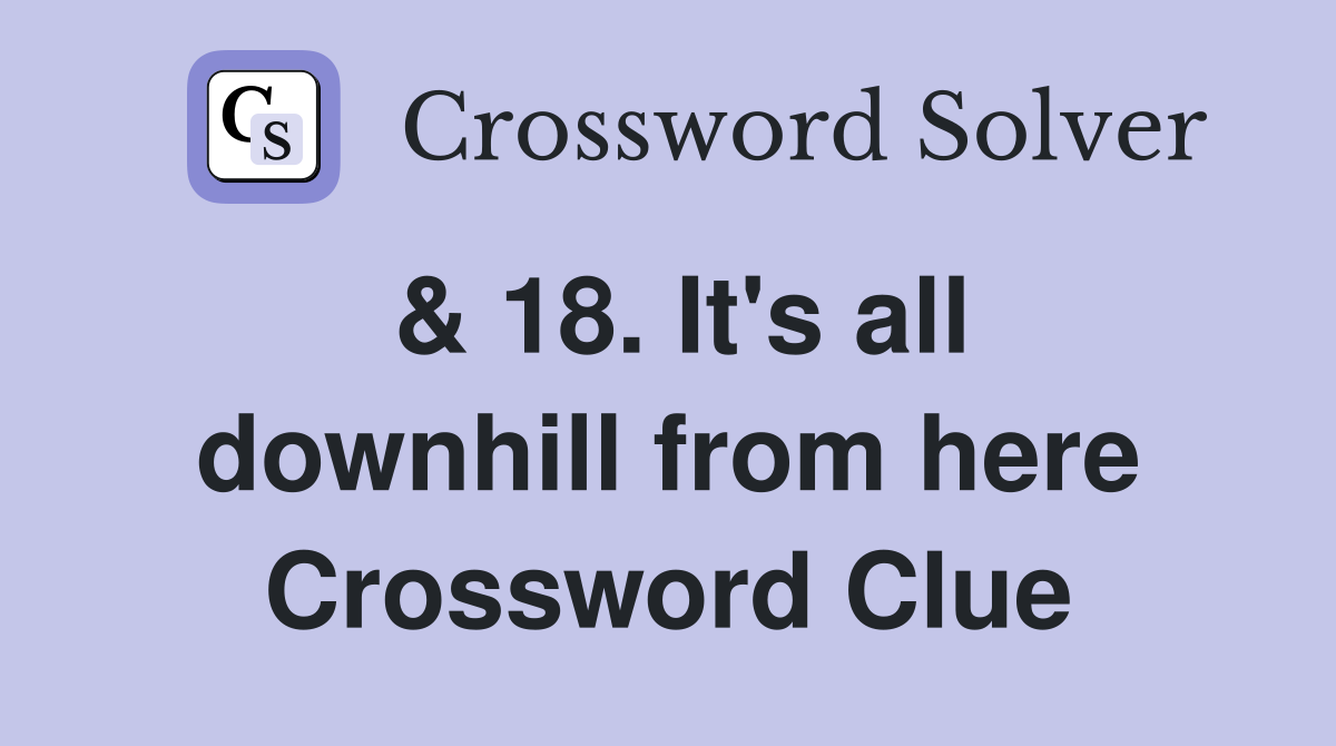 & 18. It's all downhill from here Crossword Clue