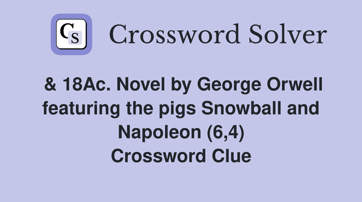 & 18Ac. Novel by George Orwell featuring the pigs Snowball and Napoleon (6,4) Crossword Clue