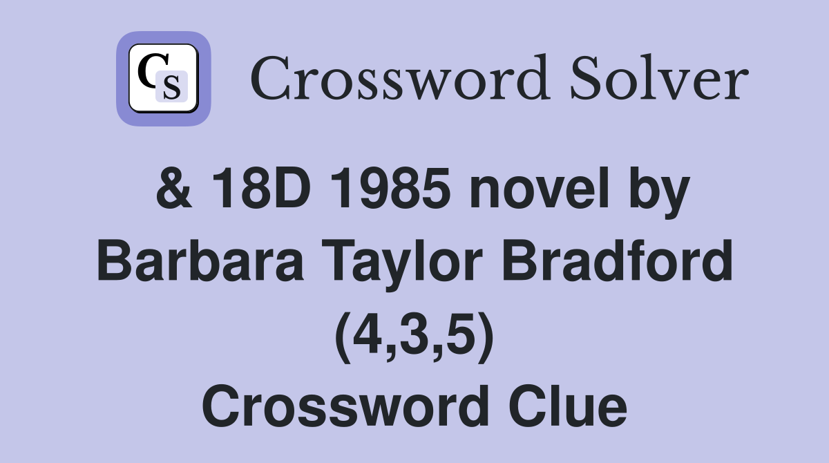 & 18D 1985 novel by Barbara Taylor Bradford (4,3,5) Crossword Clue