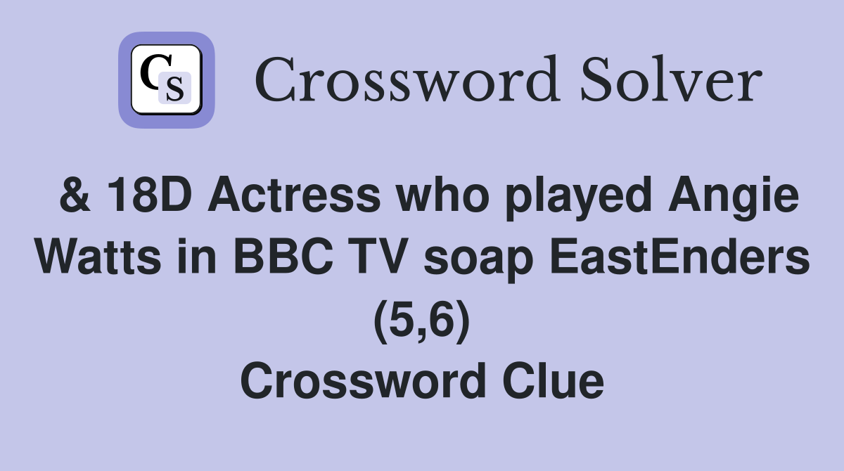 & 18D Actress who played Angie Watts in BBC TV soap EastEnders (5,6) Crossword Clue
