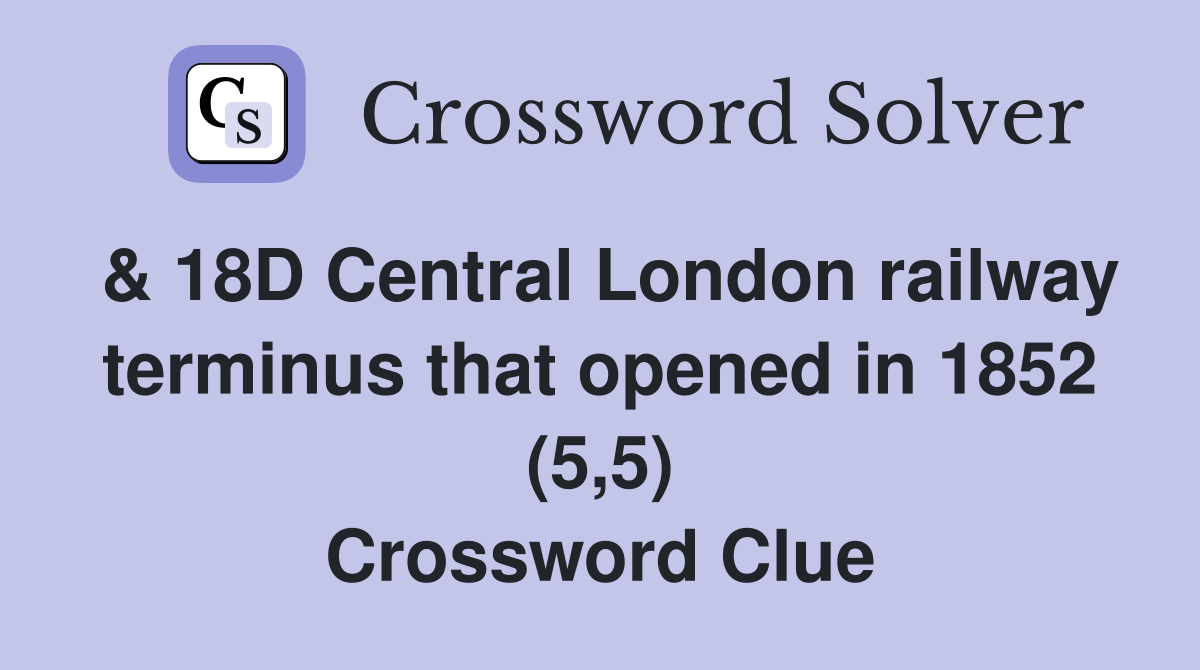 & 18D Central London railway terminus that opened in 1852 (5,5) Crossword Clue
