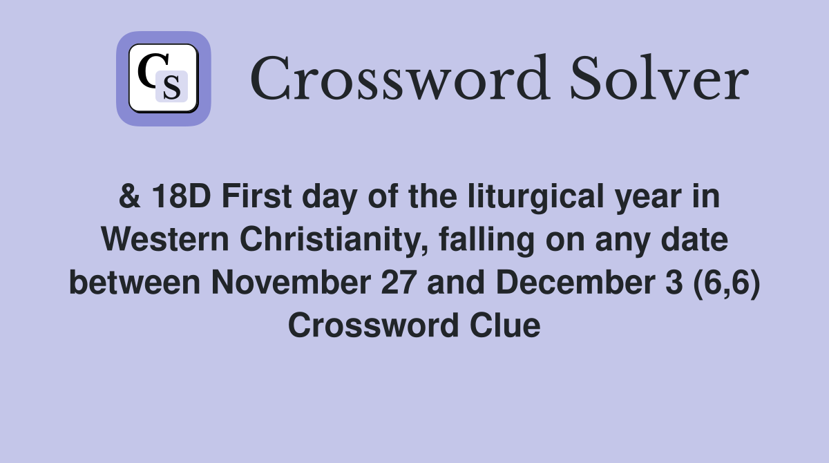 & 18D First day of the liturgical year in Western Christianity, falling on any date between November 27 and December 3 (6,6) Crossword Clue