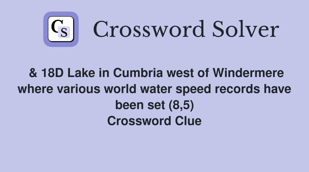 & 18D Lake in Cumbria west of Windermere where various world water speed records have been set (8,5) Crossword Clue