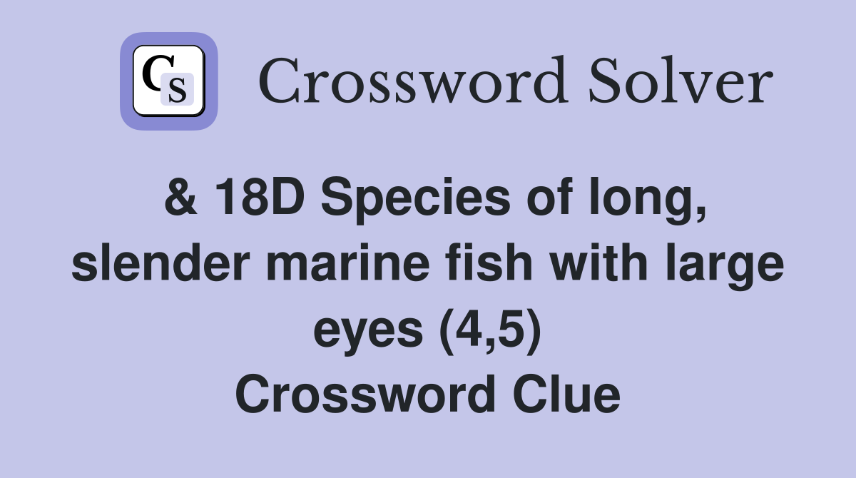 & 18D Species of long, slender marine fish with large eyes (4,5) Crossword Clue