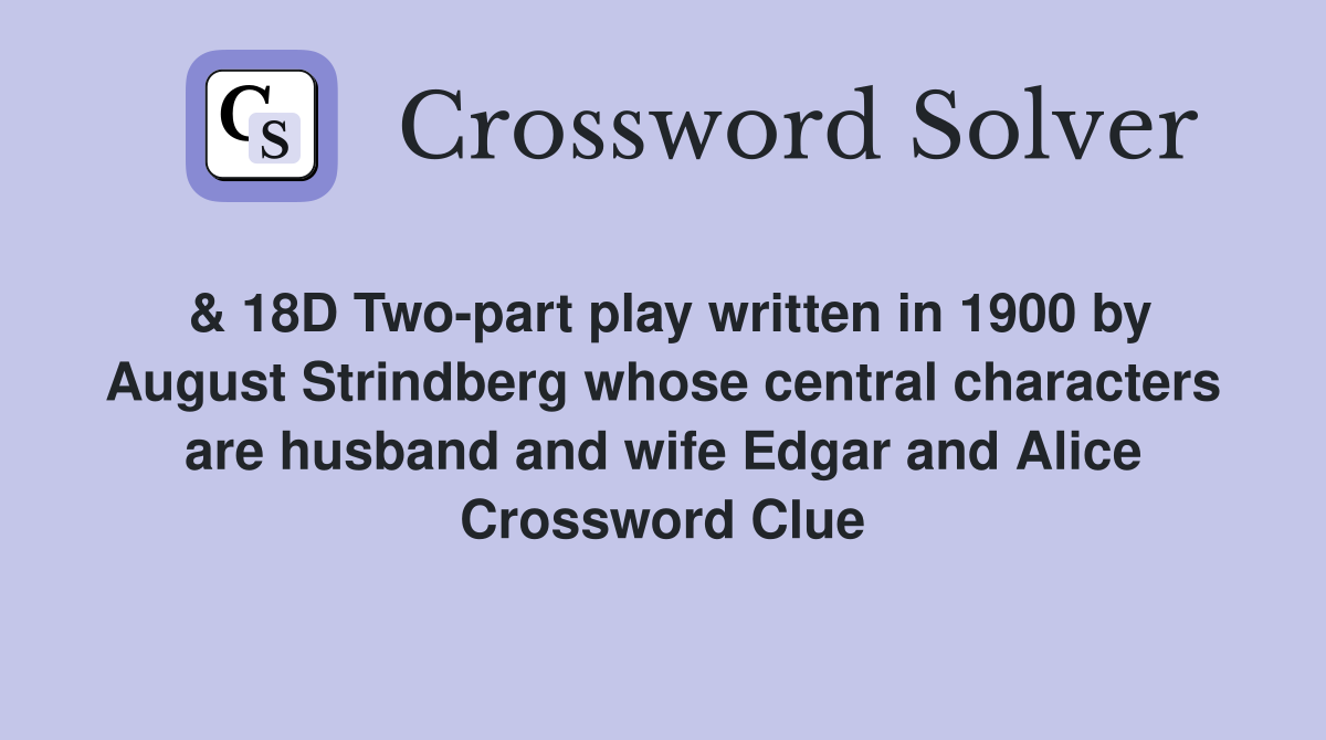 & 18D Two-part play written in 1900 by August Strindberg whose central characters are husband and wife Edgar and Alice Crossword Clue