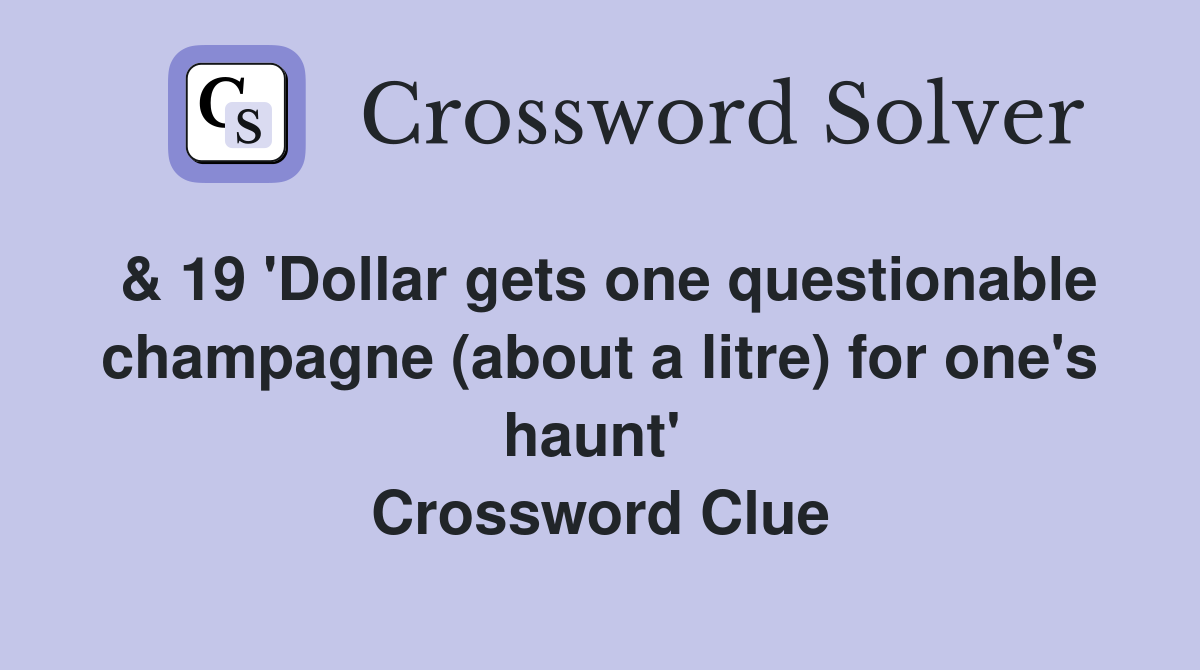 & 19 'Dollar gets one questionable champagne (about a litre) for one's haunt'  Crossword Clue