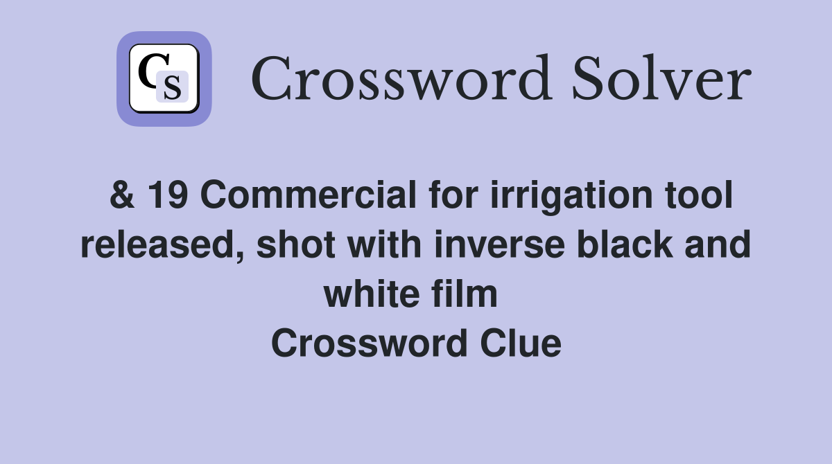 & 19 Commercial for irrigation tool released, shot with inverse black and white film  Crossword Clue