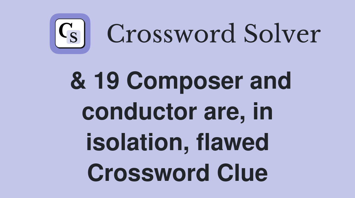 & 19 Composer and conductor are, in isolation, flawed Crossword Clue