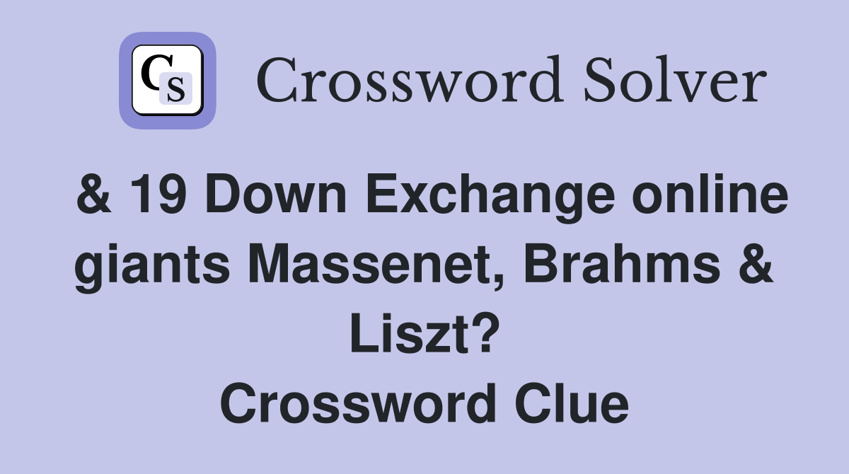 & 19 Down Exchange online giants Massenet, Brahms & Liszt? Crossword Clue