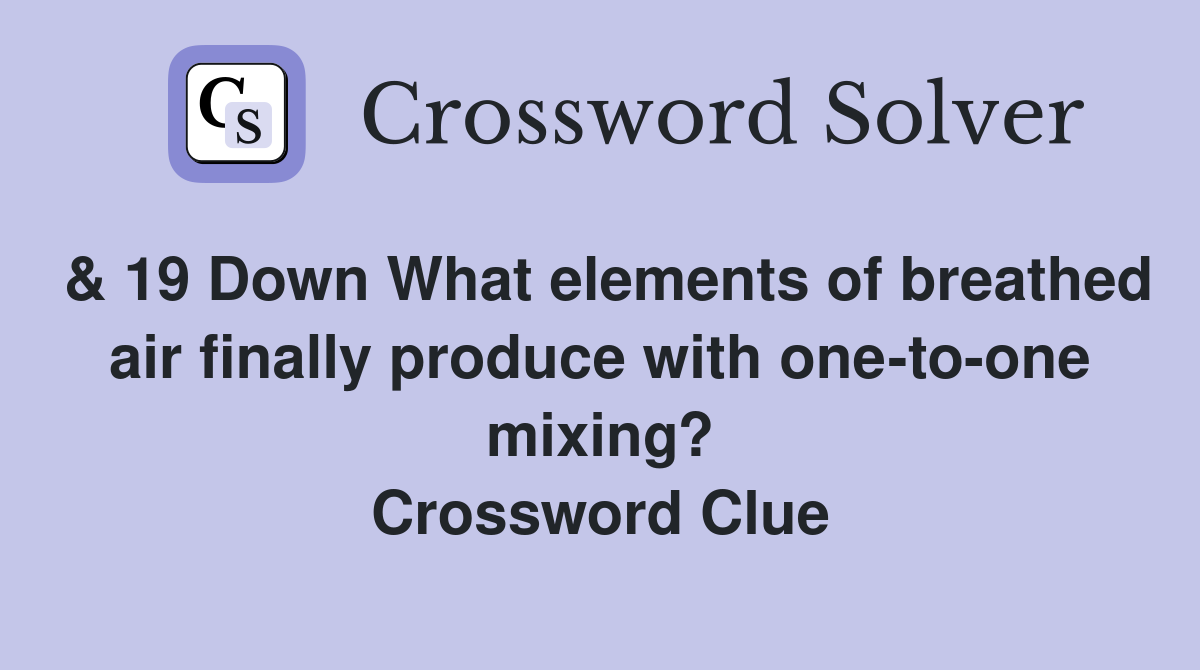 & 19 Down What elements of breathed air finally produce with one-to-one mixing? Crossword Clue
