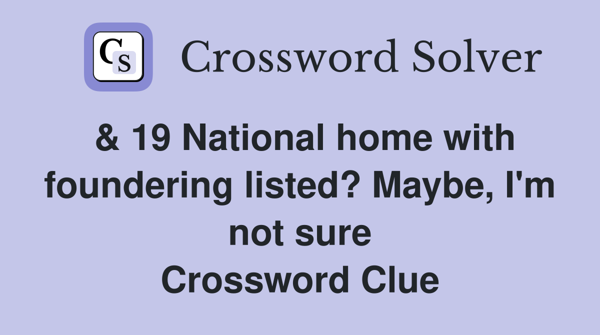 & 19 National home with foundering listed? Maybe, I'm not sure Crossword Clue