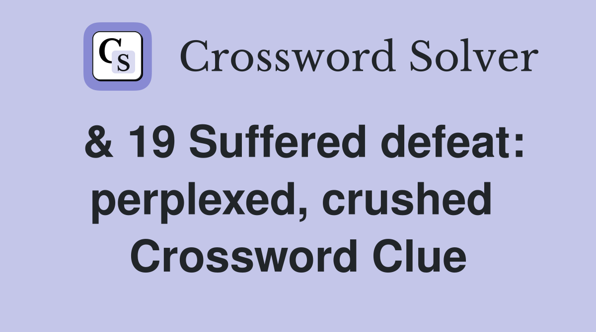 & 19 Suffered defeat: perplexed, crushed  Crossword Clue