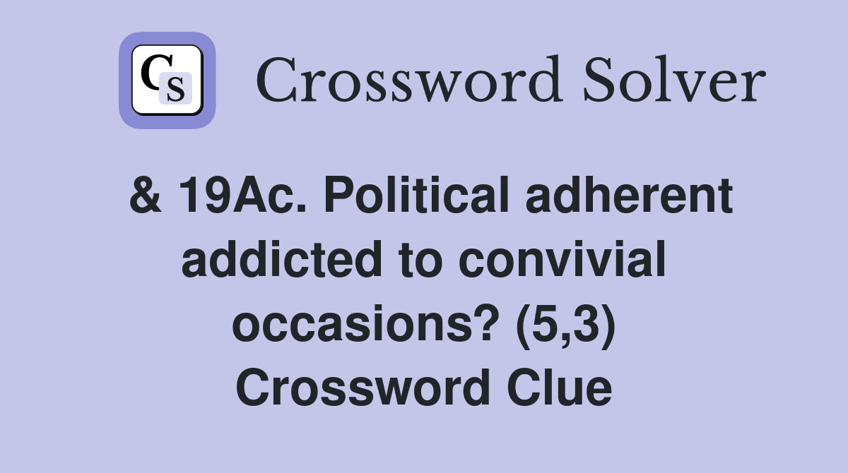 & 19Ac. Political adherent addicted to convivial occasions? (5,3) Crossword Clue